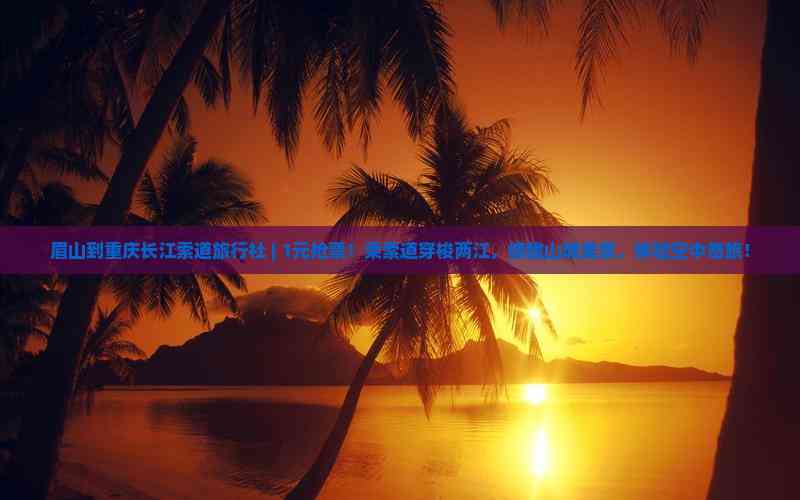 眉山到重慶長(zhǎng)江索道旅行社 1元搶票！空中奇旅開啟山城美景之旅